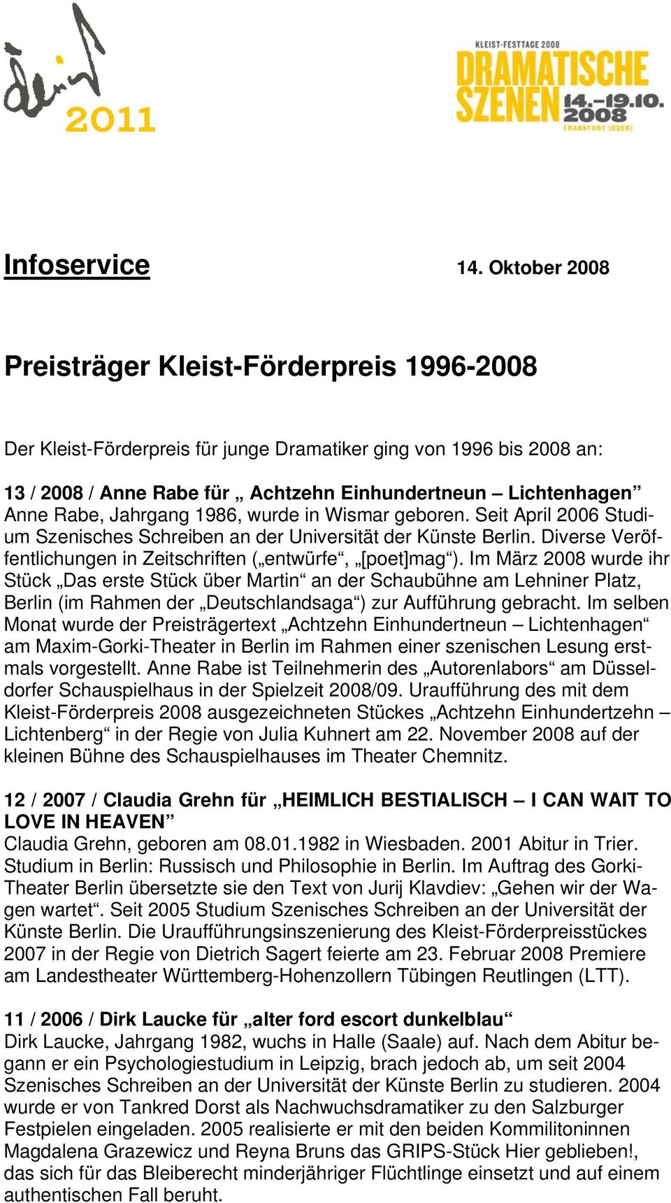 Jahrgang 1986, wurde in Wismar geboren. Seit April 2006 Studium Szenisches Schreiben an der Universität der Künste Berlin. Diverse Veröffentlichungen in Zeitschriften ( entwürfe, [poet]mag ).
