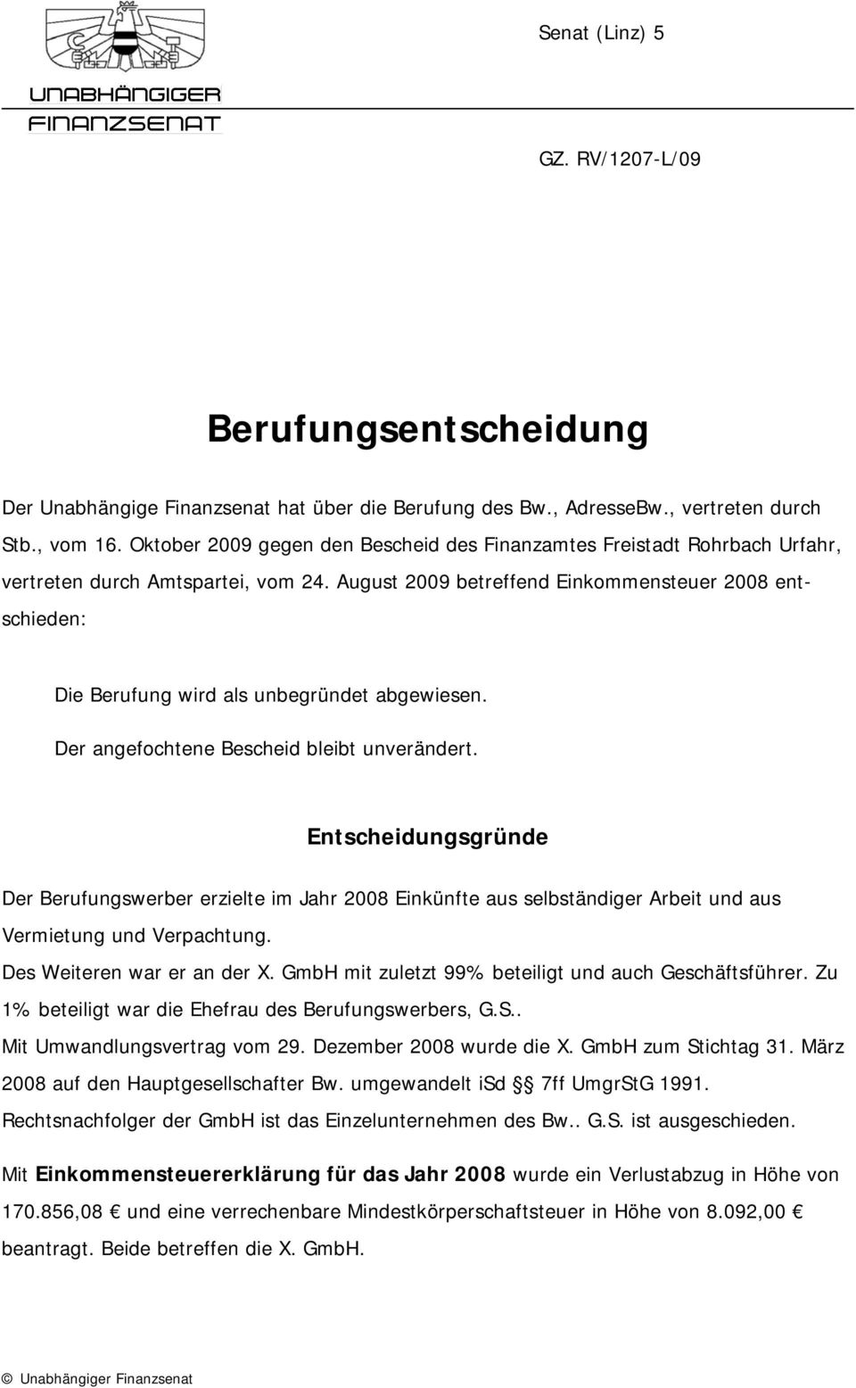 August 2009 betreffend Einkommensteuer 2008 entschieden: Die Berufung wird als unbegründet abgewiesen. Der angefochtene Bescheid bleibt unverändert.