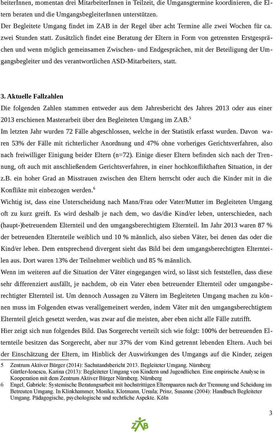 Zusätzlich findet eine Beratung der Eltern in Form von getrennten Erstgesprächen und wenn möglich gemeinsamen Zwischen- und Endgesprächen, mit der Beteiligung der Umgangsbegleiter und des