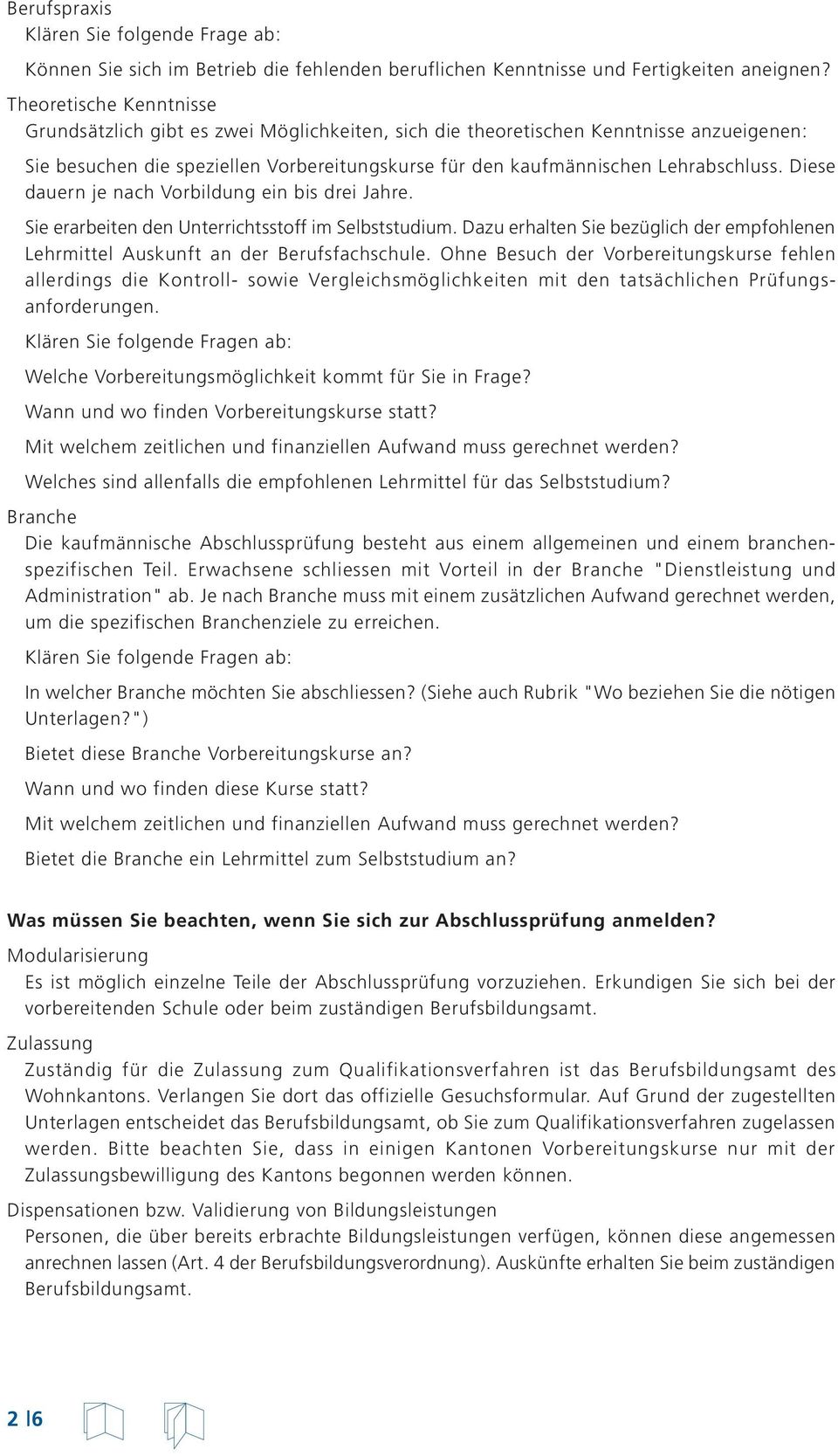 Diese dauern je nach Vorbildung ein bis drei Jahre. Sie erarbeiten den Unterrichtsstoff im Selbststudium. Dazu erhalten Sie bezüglich der empfohlenen Lehrmittel Auskunft an der Berufsfachschule.