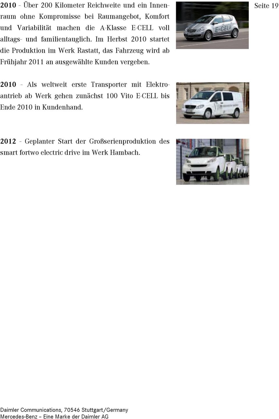 Im Herbst 2010 startet die Produktion im Werk Rastatt, das Fahrzeug wird ab Frühjahr 2011 an ausgewählte Kunden vergeben.