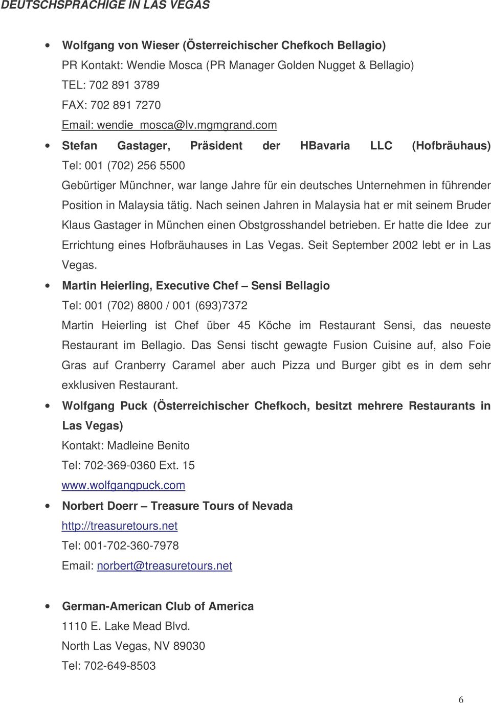 com Stefan Gastager, Präsident der HBavaria LLC (Hofbräuhaus) Tel: 001 (702) 256 5500 Gebürtiger Münchner, war lange Jahre für ein deutsches Unternehmen in führender Position in Malaysia tätig.