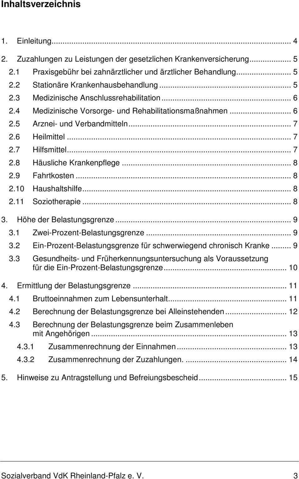 .. 8 2.9 Fahrtkosten... 8 2.10 Haushaltshilfe... 8 2.11 Soziotherapie... 8 3. Höhe der Belastungsgrenze... 9 3.1 Zwei-Prozent-Belastungsgrenze... 9 3.2 Ein-Prozent-Belastungsgrenze für schwerwiegend chronisch Kranke.