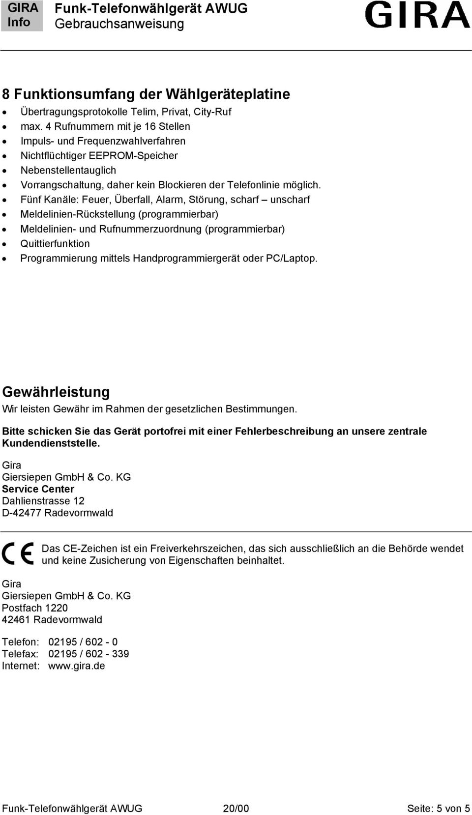 Fünf Kanäle: Feuer, Überfall, Alarm, Störung, scharf unscharf Meldelinien-Rückstellung (programmierbar) Meldelinien- und Rufnummerzuordnung (programmierbar) Quittierfunktion Programmierung mittels