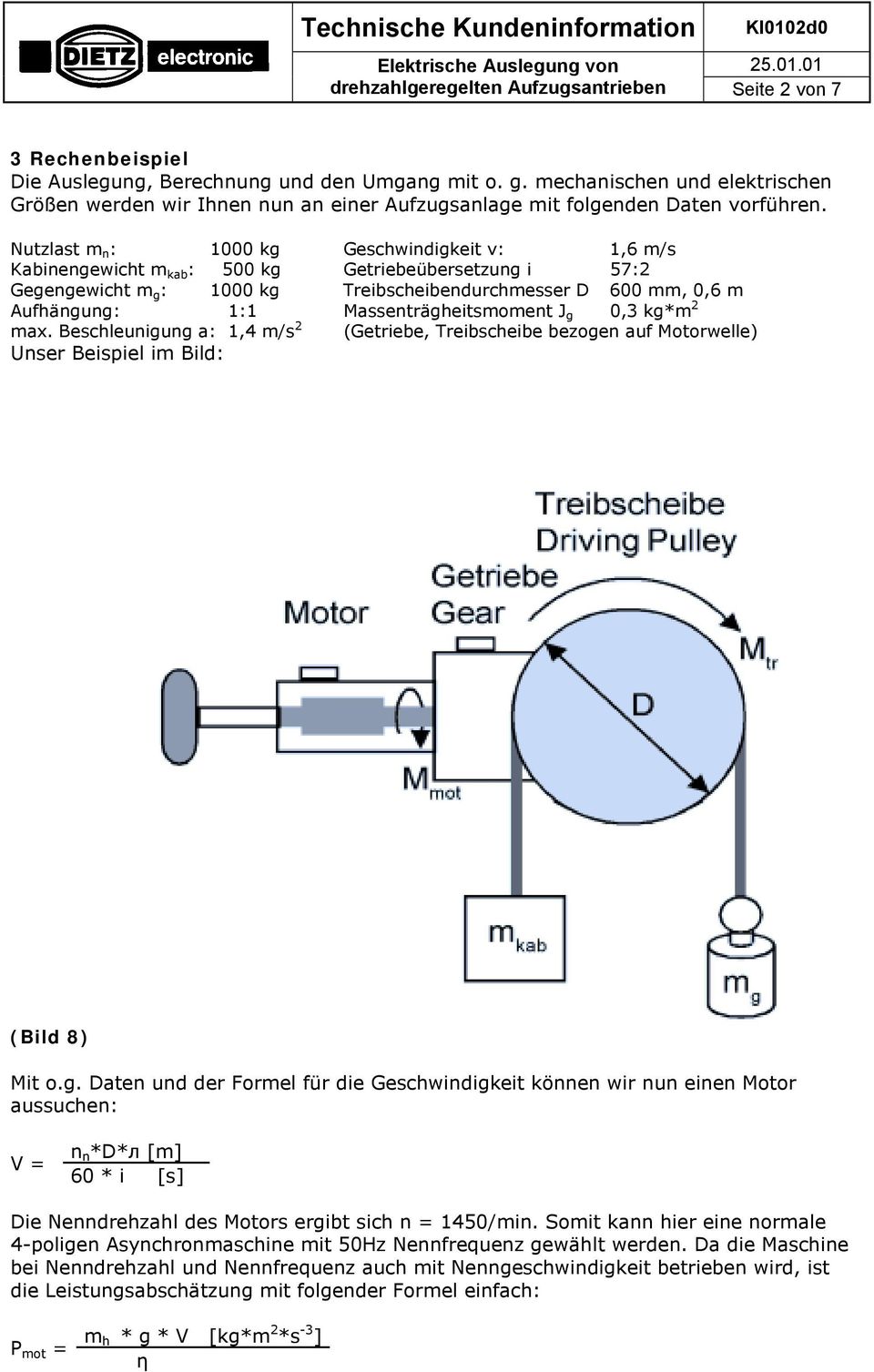 Nutzlast m n : 1000 kg Geschwindigkeit v: 1,6 m/s Kabinengewicht m kab : 500 kg Getriebeübersetzung i 57:2 Gegengewicht m g : 1000 kg Treibscheibendurchmesser D 600 mm, 0,6 m Aufhängung: 1:1