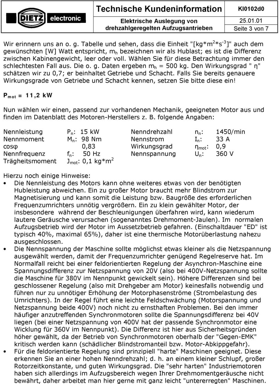 Wählen Sie für diese Betrachtung immer den schlechtesten Fall aus. Die o. g. Daten ergeben m h = 500 kg. Den Wirkungsgrad " η" schätzen wir zu 0,7; er beinhaltet Getriebe und Schacht.