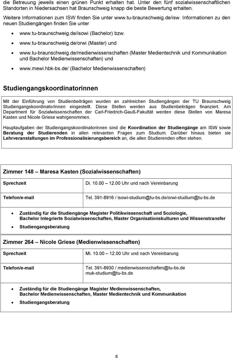 tu-braunschweig.de/medienwissenschaften (Master Medientechnik und Kommunikation und Bachelor Medienwissenschaften) und www.mewi.hbk-bs.