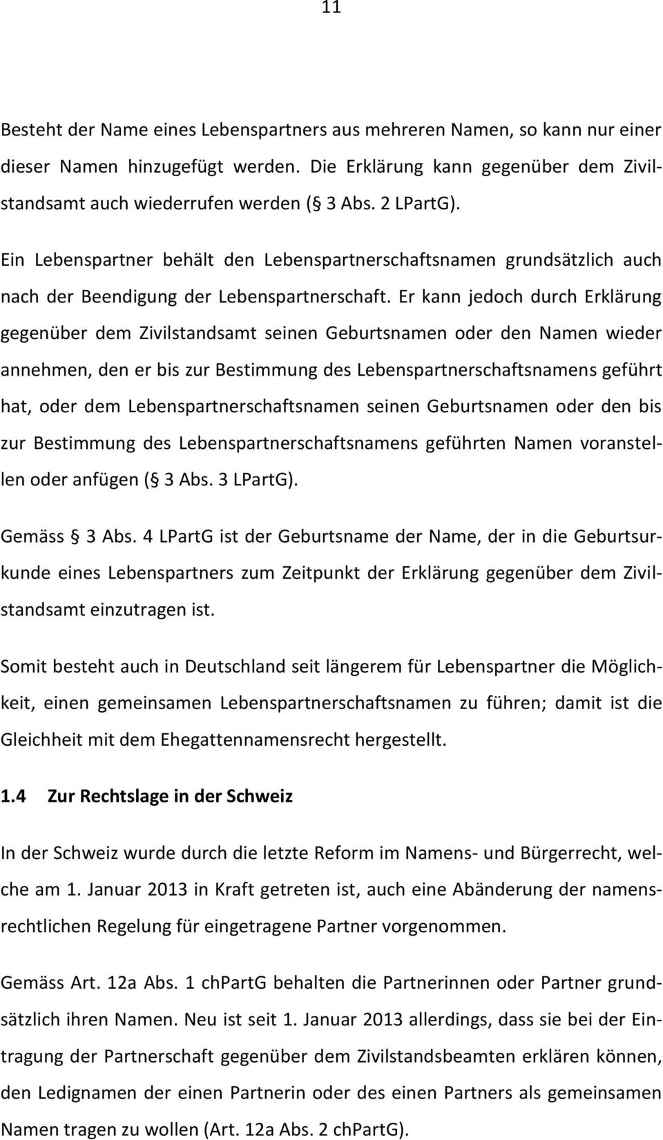 Er kann jedoch durch Erklärung gegenüber dem Zivilstandsamt seinen Geburtsnamen oder den Namen wieder annehmen, den er bis zur Bestimmung des Lebenspartnerschaftsnamens geführt hat, oder dem