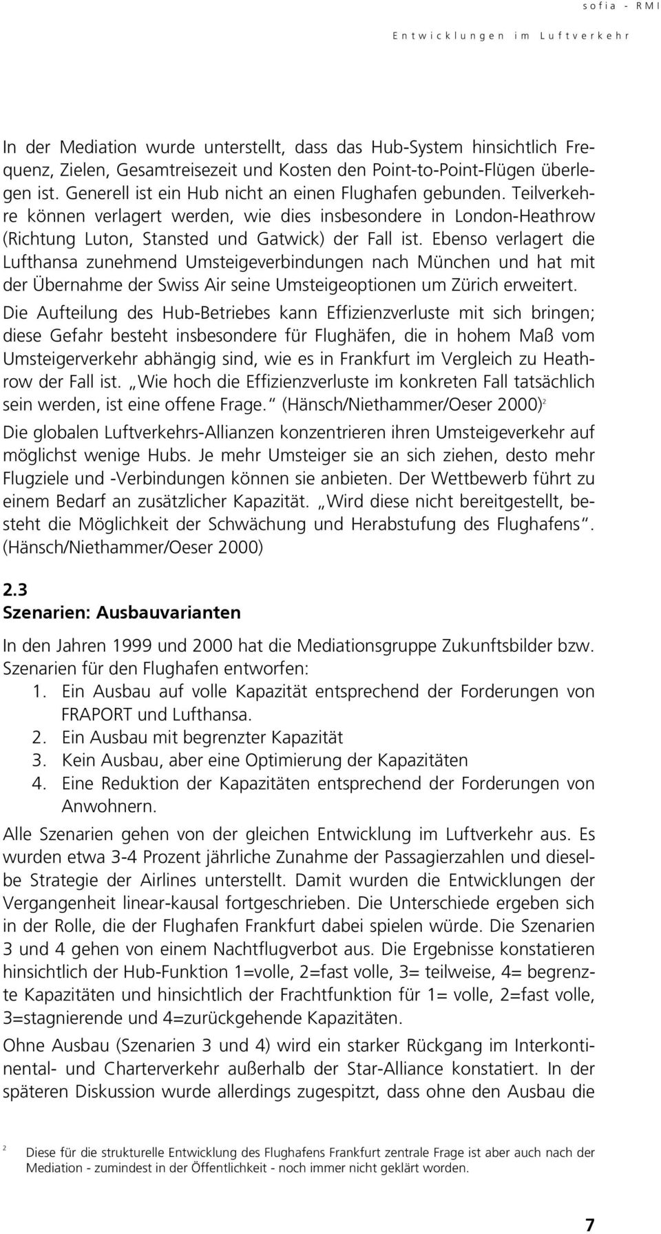 Ebenso verlagert die Lufthansa zunehmend Umsteigeverbindungen nach München und hat mit der Übernahme der Swiss Air seine Umsteigeoptionen um Zürich erweitert.