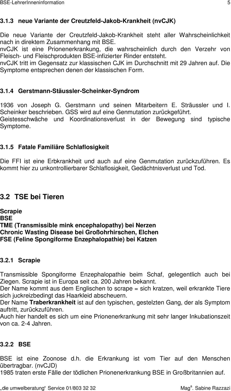 nvcjk ist eine Prionenerkrankung, die wahrscheinlich durch den Verzehr von Fleisch- und Fleischprodukten BSE-infizierter Rinder entsteht.