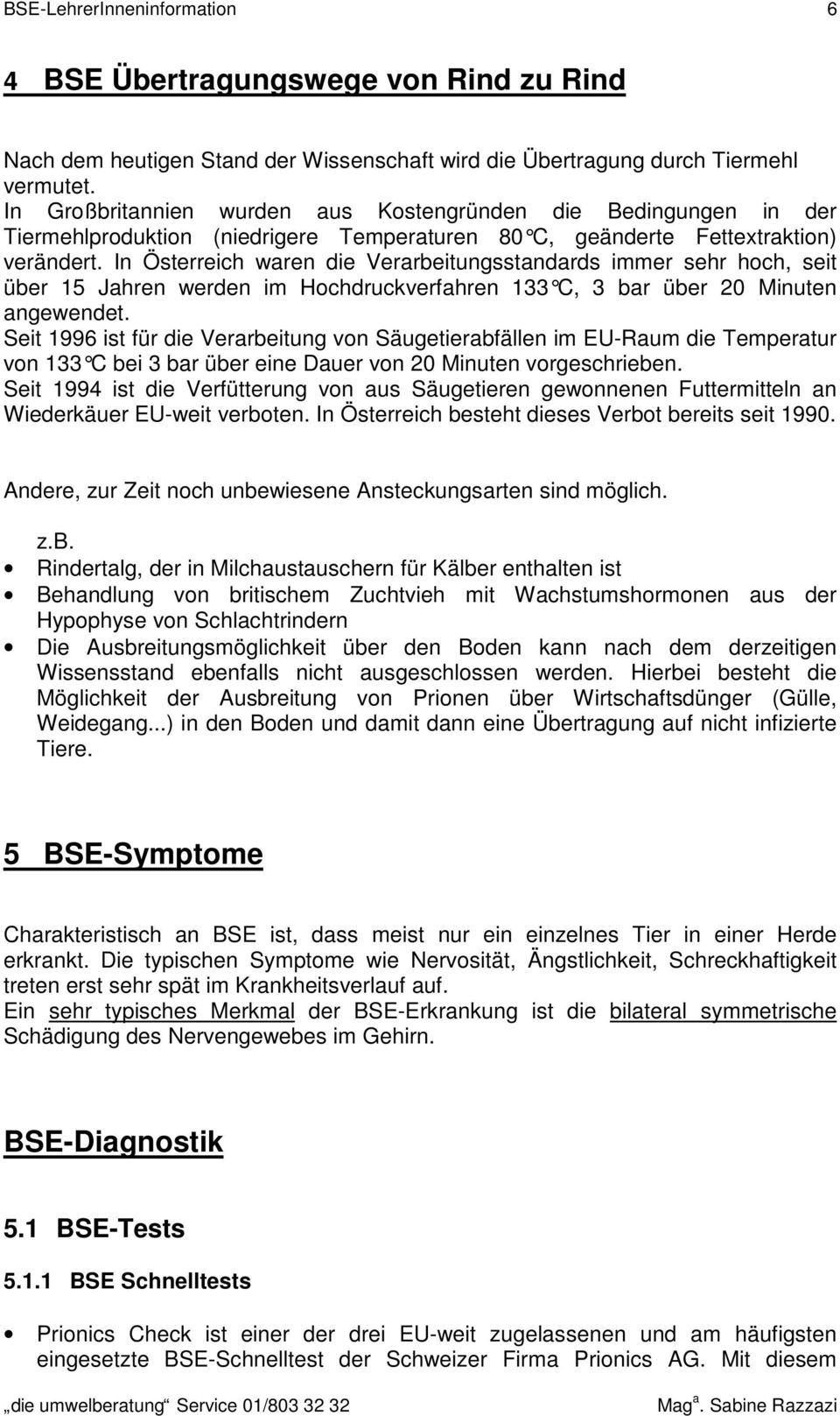 In Österreich waren die Verarbeitungsstandards immer sehr hoch, seit über 15 Jahren werden im Hochdruckverfahren 133 C, 3 bar über 20 Minuten angewendet.