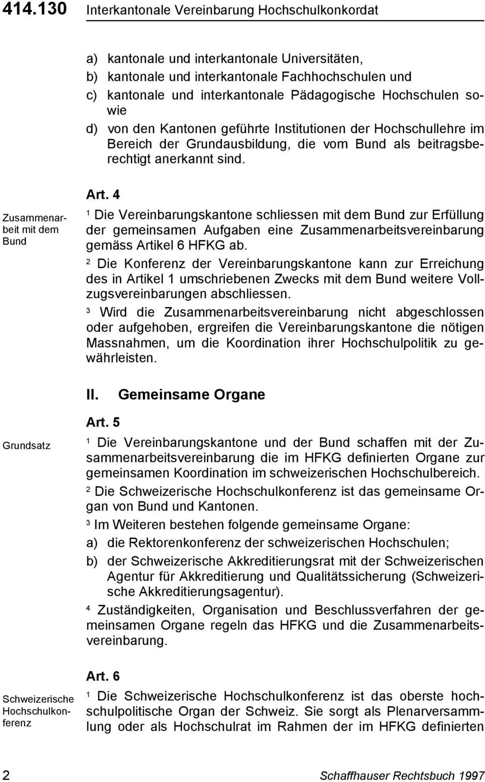 4 Die Vereinbarungskantone schliessen mit dem Bund zur Erfüllung der gemeinsamen Aufgaben eine Zusammenarbeitsvereinbarung gemäss Artikel 6 HFKG ab.