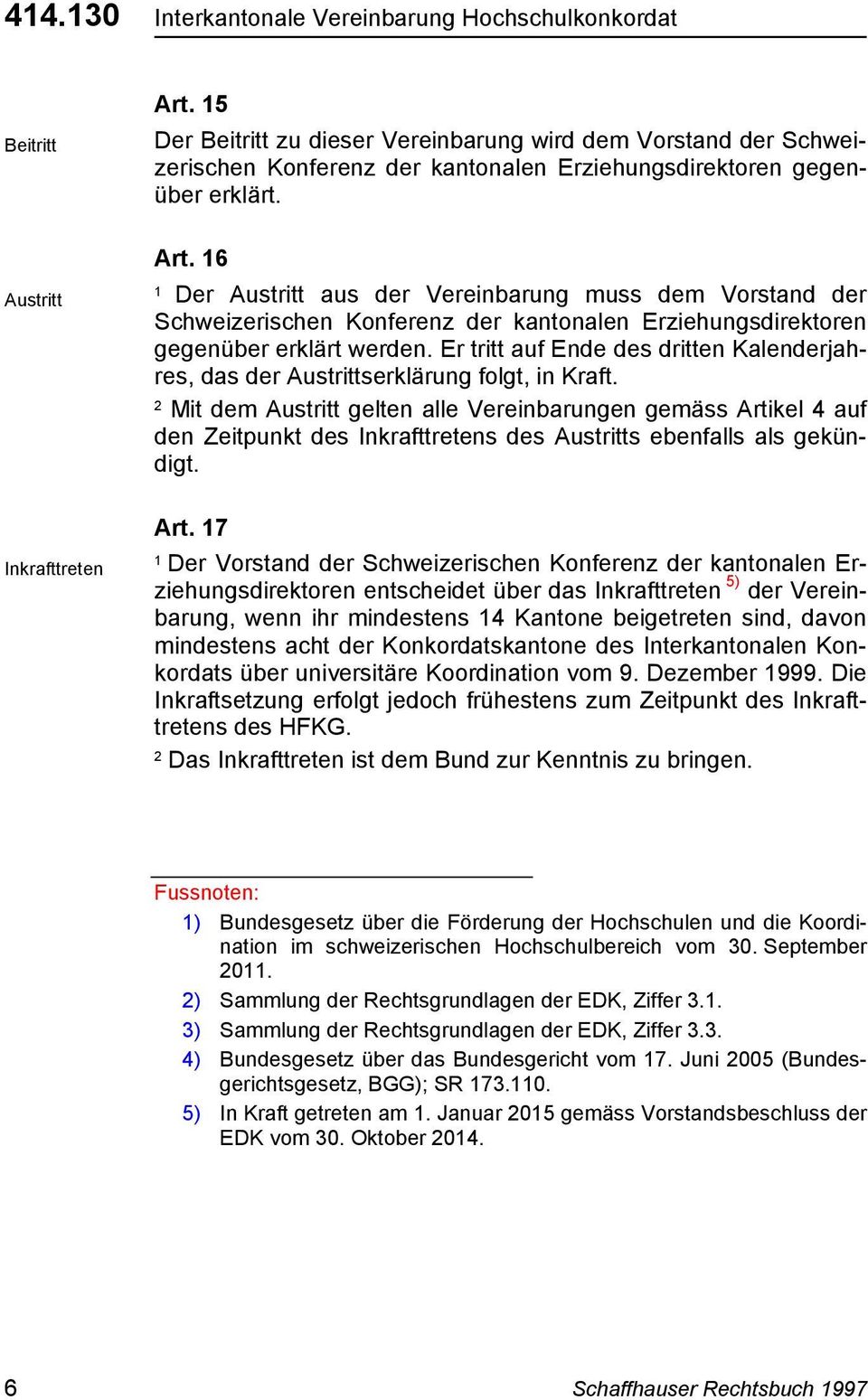 6 Der Austritt aus der Vereinbarung muss dem Vorstand der Schweizerischen Konferenz der kantonalen Erziehungsdirektoren gegenüber erklärt werden.