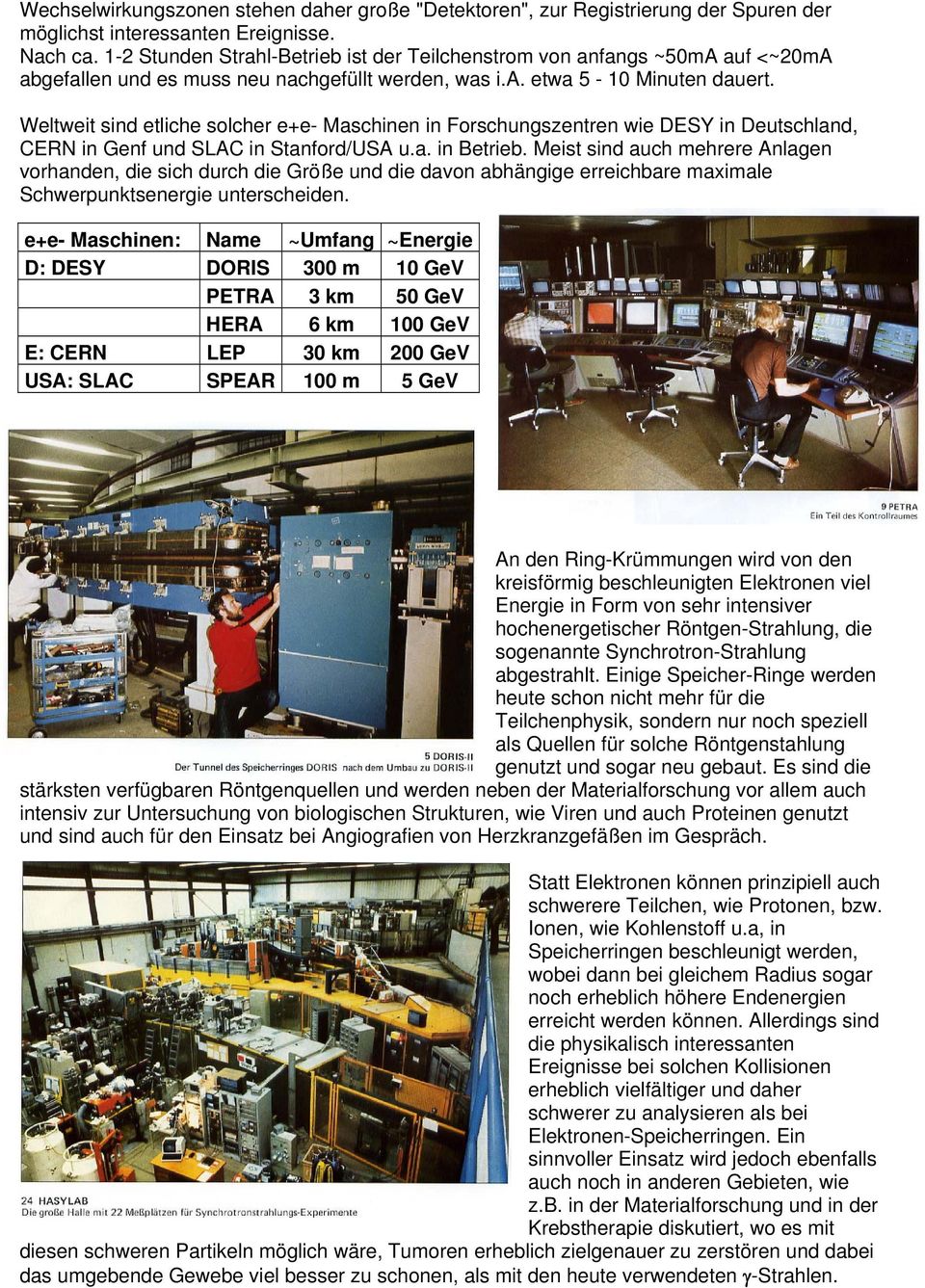 Weltweit sind etliche solcher e+e- Maschinen in Forschungszentren wie DESY in Deutschland, CERN in Genf und SLAC in Stanford/USA u.a. in Betrieb.