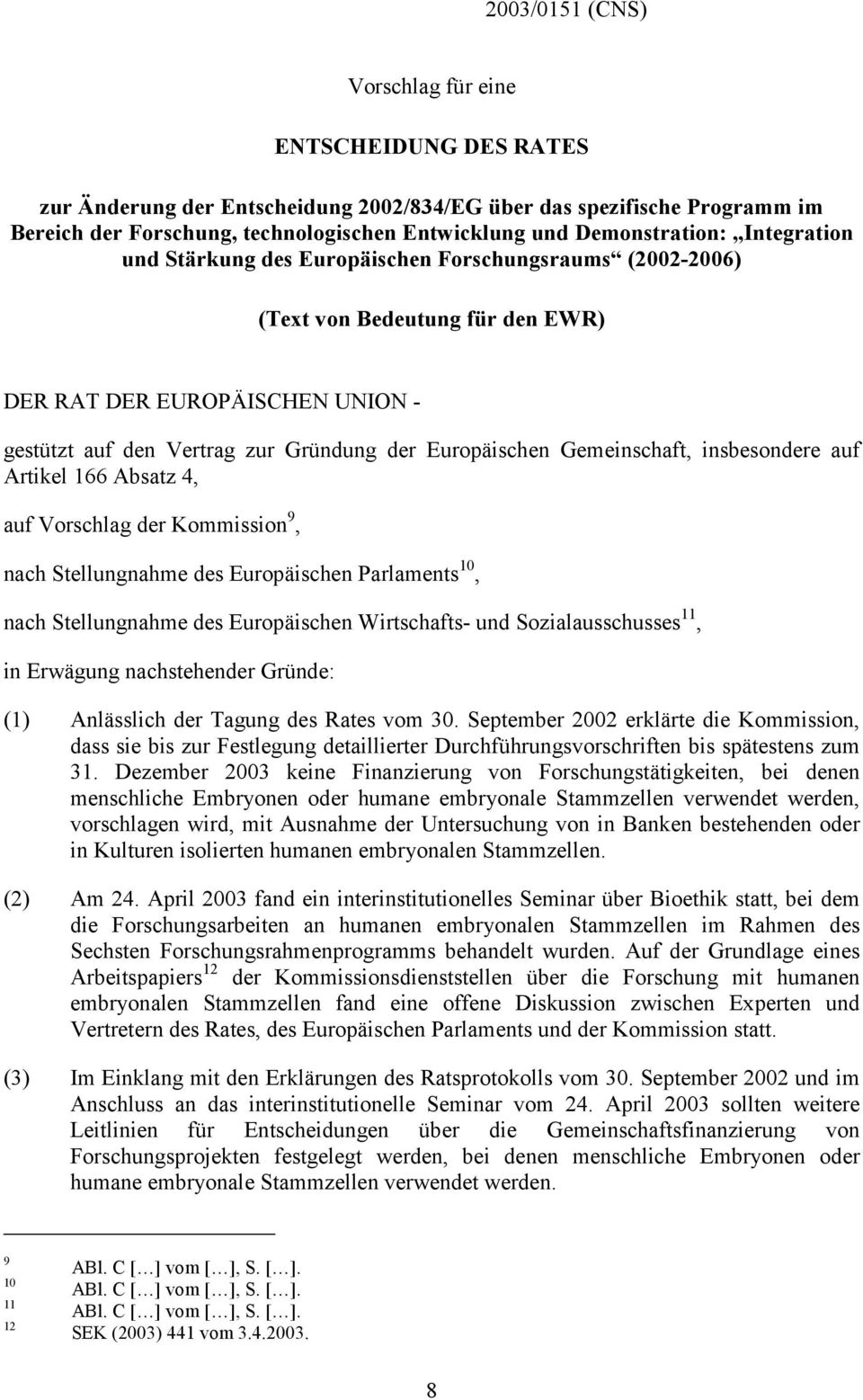 Europäischen Gemeinschaft, insbesondere auf Artikel 166 Absatz 4, auf Vorschlag der Kommission 9, nach Stellungnahme des Europäischen Parlaments 10, nach Stellungnahme des Europäischen Wirtschafts-