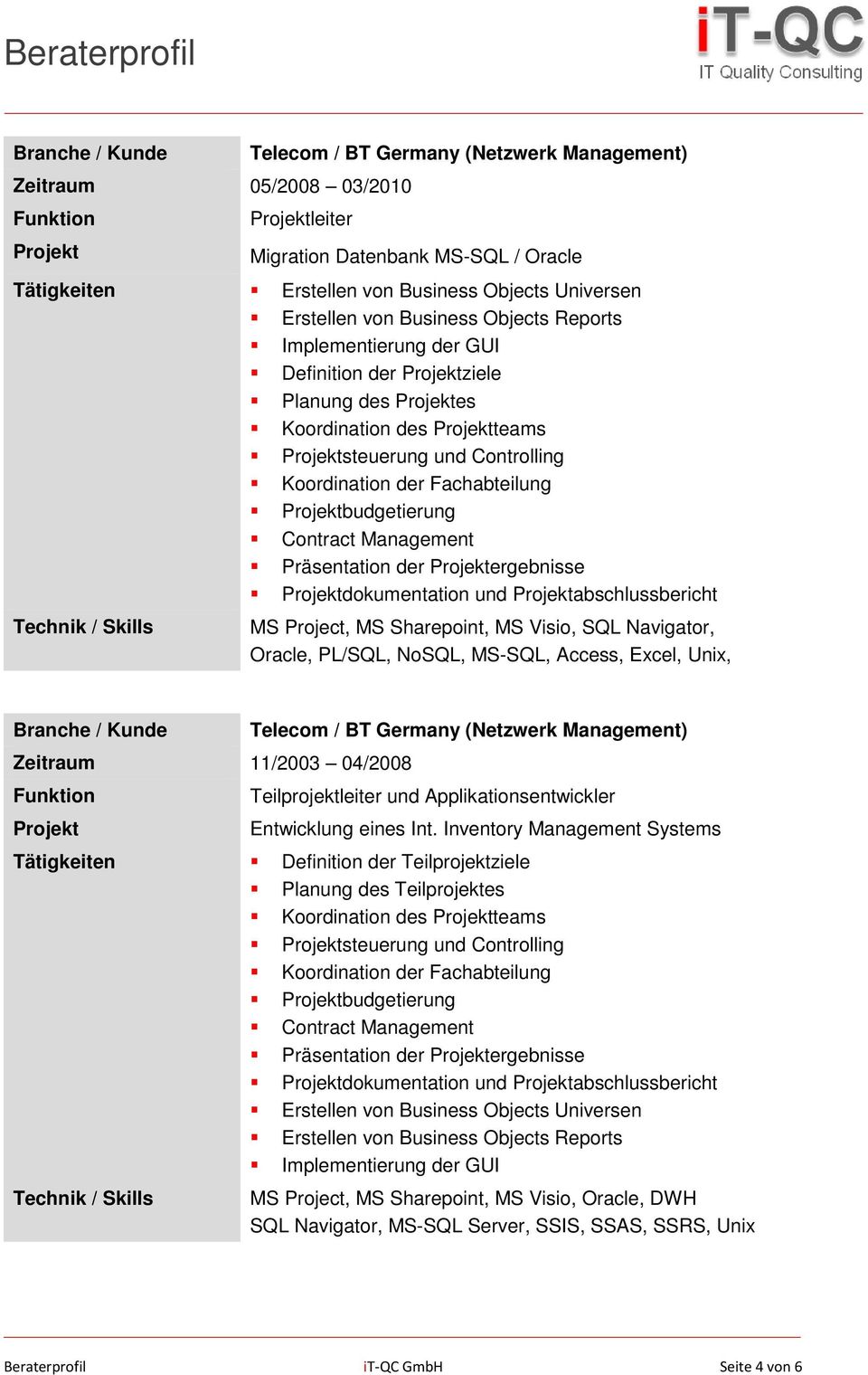 Navigator, Oracle, PL/SQL, NoSQL, MS-SQL, Access, Excel, Unix, Zeitraum 11/2003 04/2008 Telecom / BT Germany (Netzwerk Management) Teilprojektleiter und Applikationsentwickler Entwicklung eines Int.