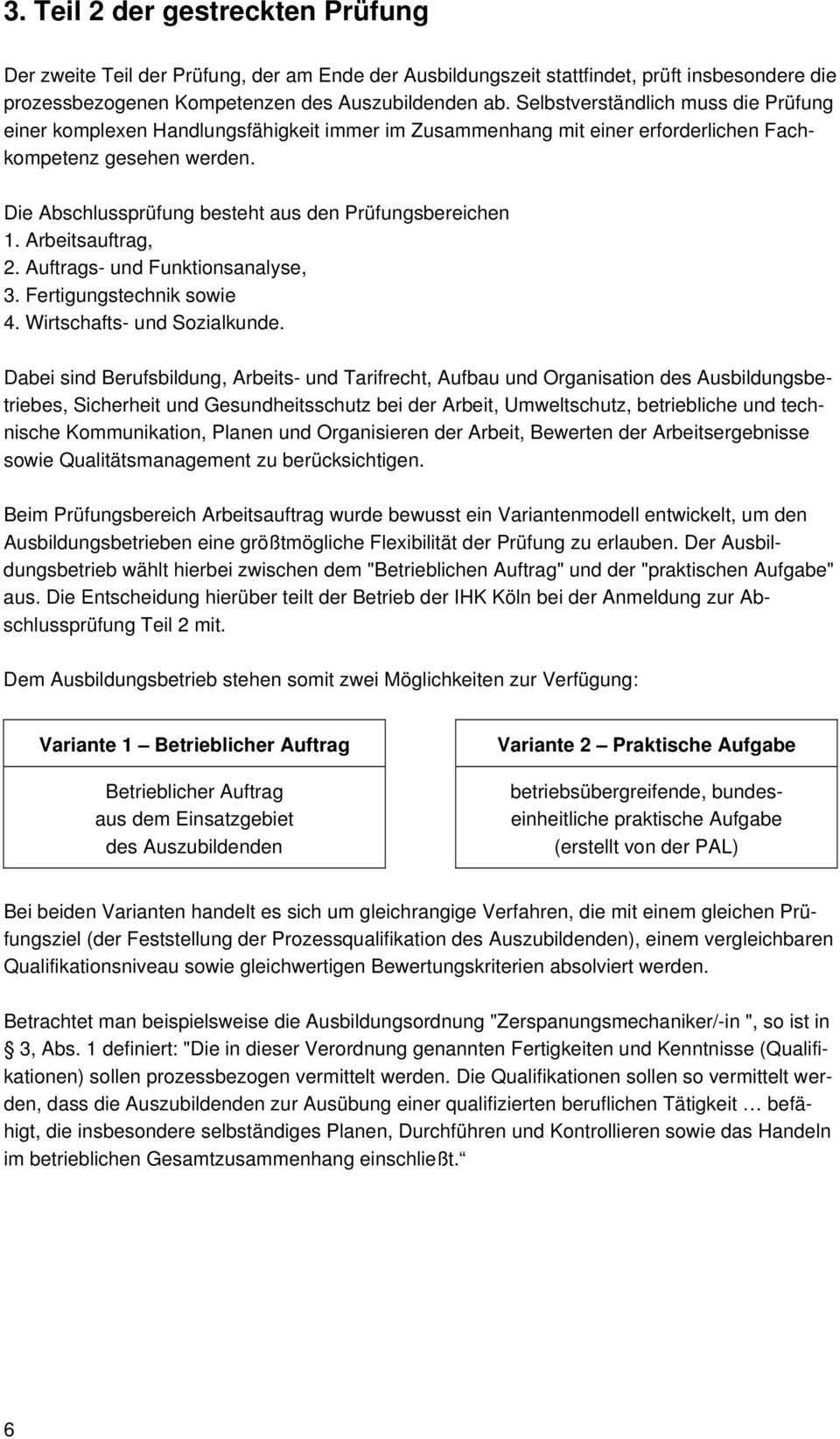 Die Abschlussprüfung besteht aus den Prüfungsbereichen 1. Arbeitsauftrag, 2. Auftrags- und Funktionsanalyse, 3. Fertigungstechnik sowie 4. Wirtschafts- und Sozialkunde.