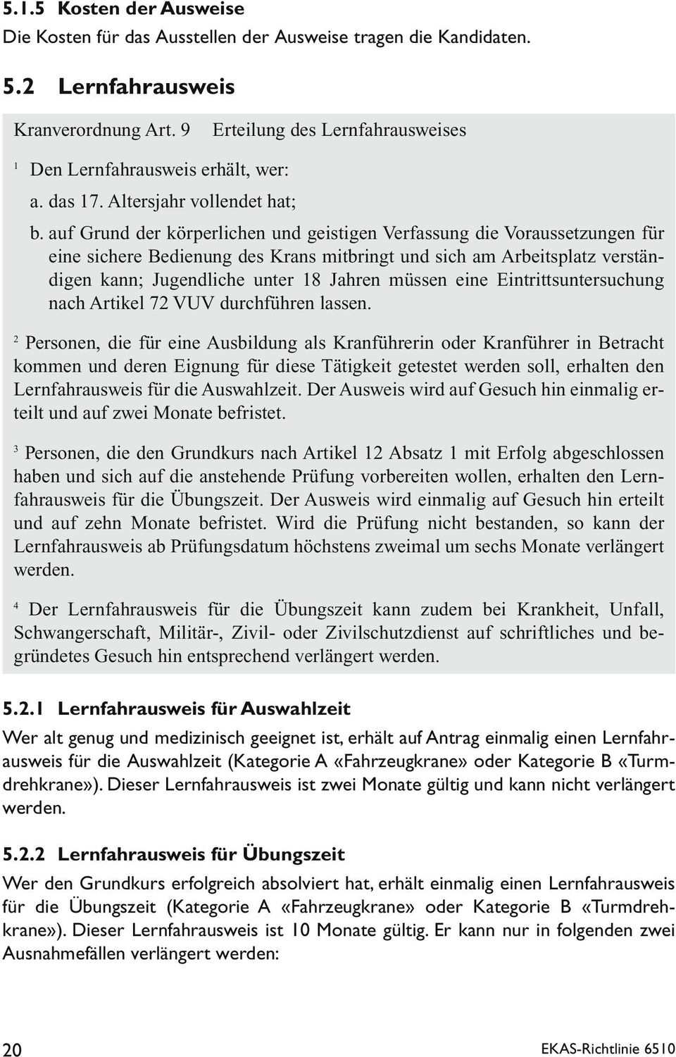 auf Grund der körperlichen und geistigen Verfassung die Voraussetzungen für eine sichere Bedienung des Krans mitbringt und sich am Arbeitsplatz verständigen kann; Jugendliche unter 18 Jahren müssen