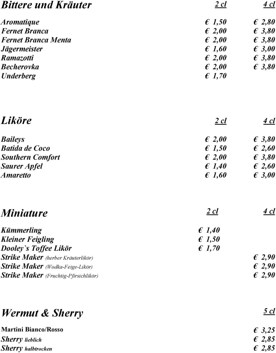 Amaretto 1,60 3,00 Miniature 2 cl 4 cl Kümmerling 1,40 Kleiner Feigling 1,50 Dooley`s Toffee Likör 1,70 Strike Maker (herber Kräuterlikör) 2,90 Strike