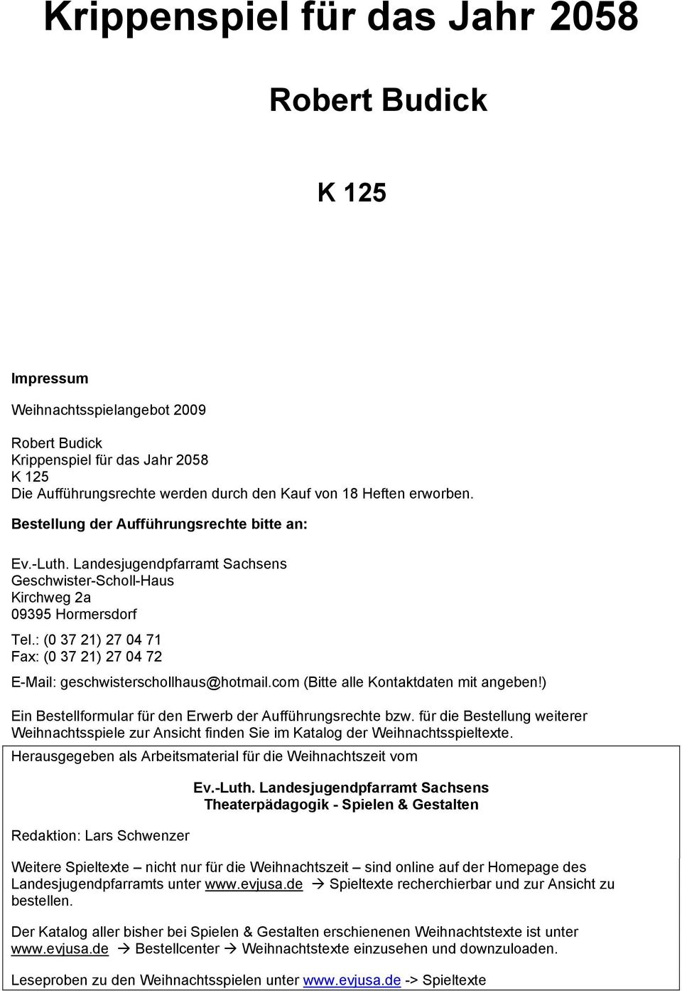 : (0 37 21) 27 04 71 Fax: (0 37 21) 27 04 72 E-Mail: geschwisterschollhaus@hotmail.com (Bitte alle Kontaktdaten mit angeben!) Ein Bestellformular für den Erwerb der Aufführungsrechte bzw.