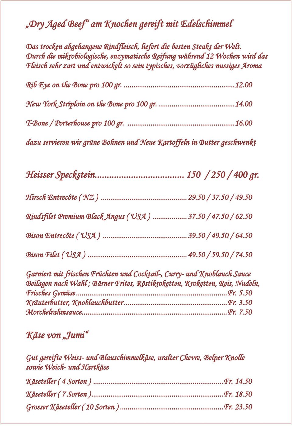 ... 14.00 T-Bone / Porterhouse pro 100 gr.... 16.00 dazu servieren wir grüne Bohnen und Neue Kartoffeln in Butter geschwenkt Heisser Speckstein... 150 / 250 / 400 gr. Hirsch Entrecôte ( NZ )... 29.