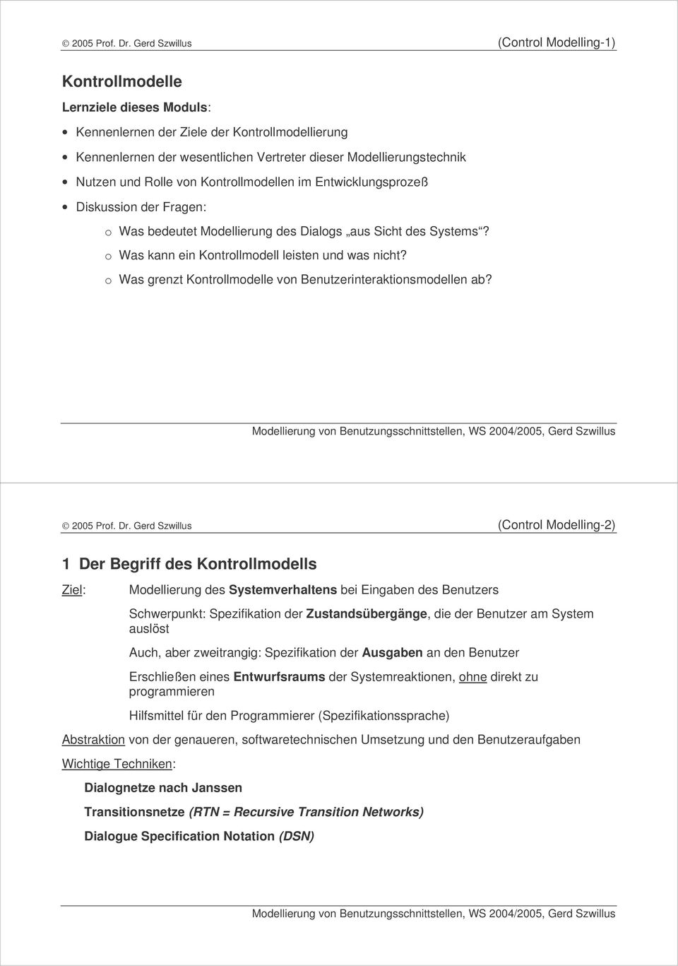 und Rolle von Kontrollmodellen im Entwicklungsprozeß Diskussion der Fragen: o Was bedeutet Modellierung des Dialogs aus Sicht des Systems? o Was kann ein Kontrollmodell leisten und was nicht?