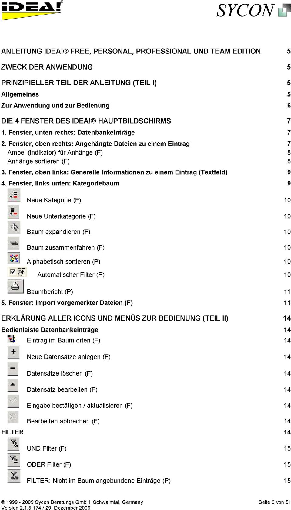 HAUPTBILDSCHIRMS 7 1. Fenster, unten rechts: Datenbankeinträge 7 2. Fenster, oben rechts: Angehängte Dateien zu einem Eintrag 7 Ampel (Indikator) für Anhänge (F) 8 Anhänge sortieren (F) 8 3.