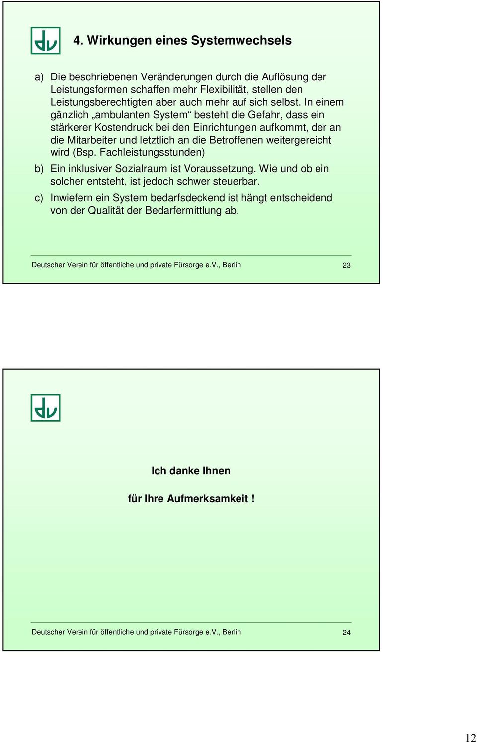 In einem gänzlich ambulanten System besteht die Gefahr, dass ein stärkerer Kostendruck bei den Einrichtungen aufkommt, der an die Mitarbeiter und letztlich an die Betroffenen weitergereicht wird (Bsp.