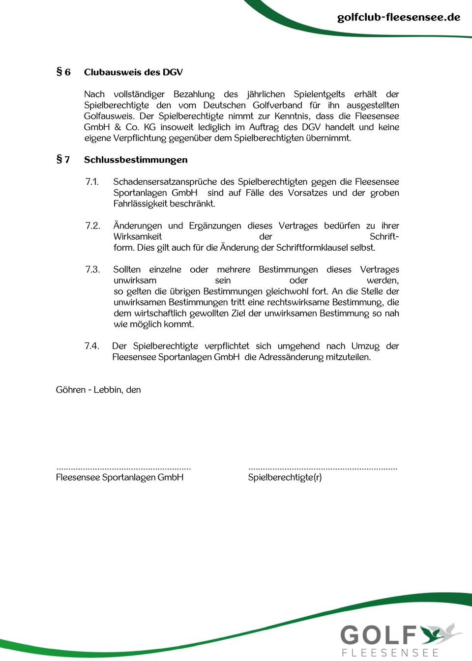 7 Schlussbestimmungen 7.1. Schadensersatzansprüche des Spielberechtigten gegen die Fleesensee Sportanlagen GmbH sind auf Fälle des Vorsatzes und der groben Fahrlässigkeit beschränkt. 7.2.