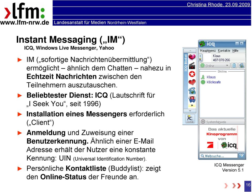 Beliebtester Dienst: ICQ (Lautschrift für I Seek You, seit 1996) Installation eines Messengers erforderlich ( Client ) Anmeldung und Zuweisung