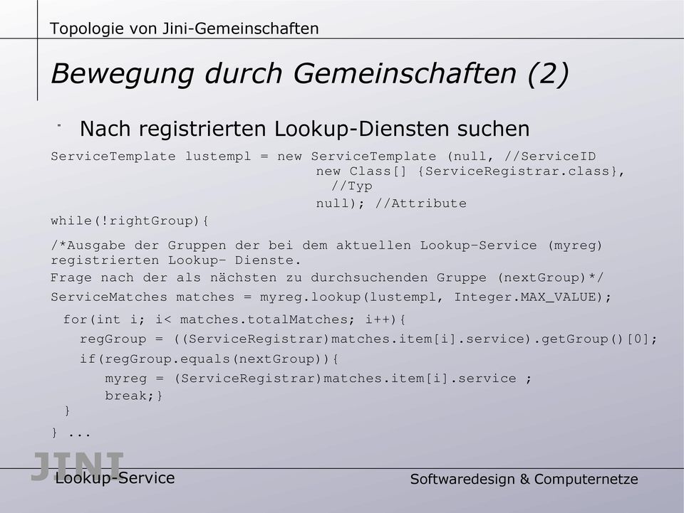 Frage nach der als nächsten zu durchsuchenden Gruppe (nextgroup)*/ ServiceMatches matches = myreg.lookup(lustempl, Integer.MAX_VALUE); for(int i; i< matches.