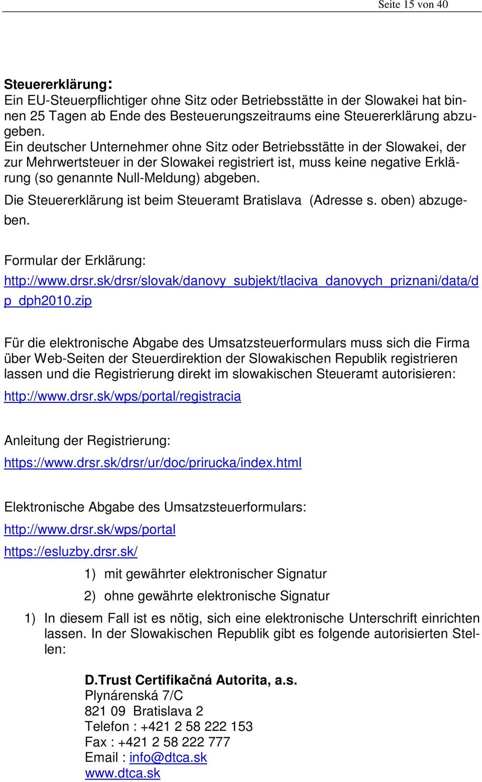 Die Steuererklärung ist beim Steueramt Bratislava (Adresse s. oben) abzugeben. Formular der Erklärung: http://www.drsr.sk/drsr/slovak/danovy_subjekt/tlaciva_danovych_priznani/data/d p_dph2010.