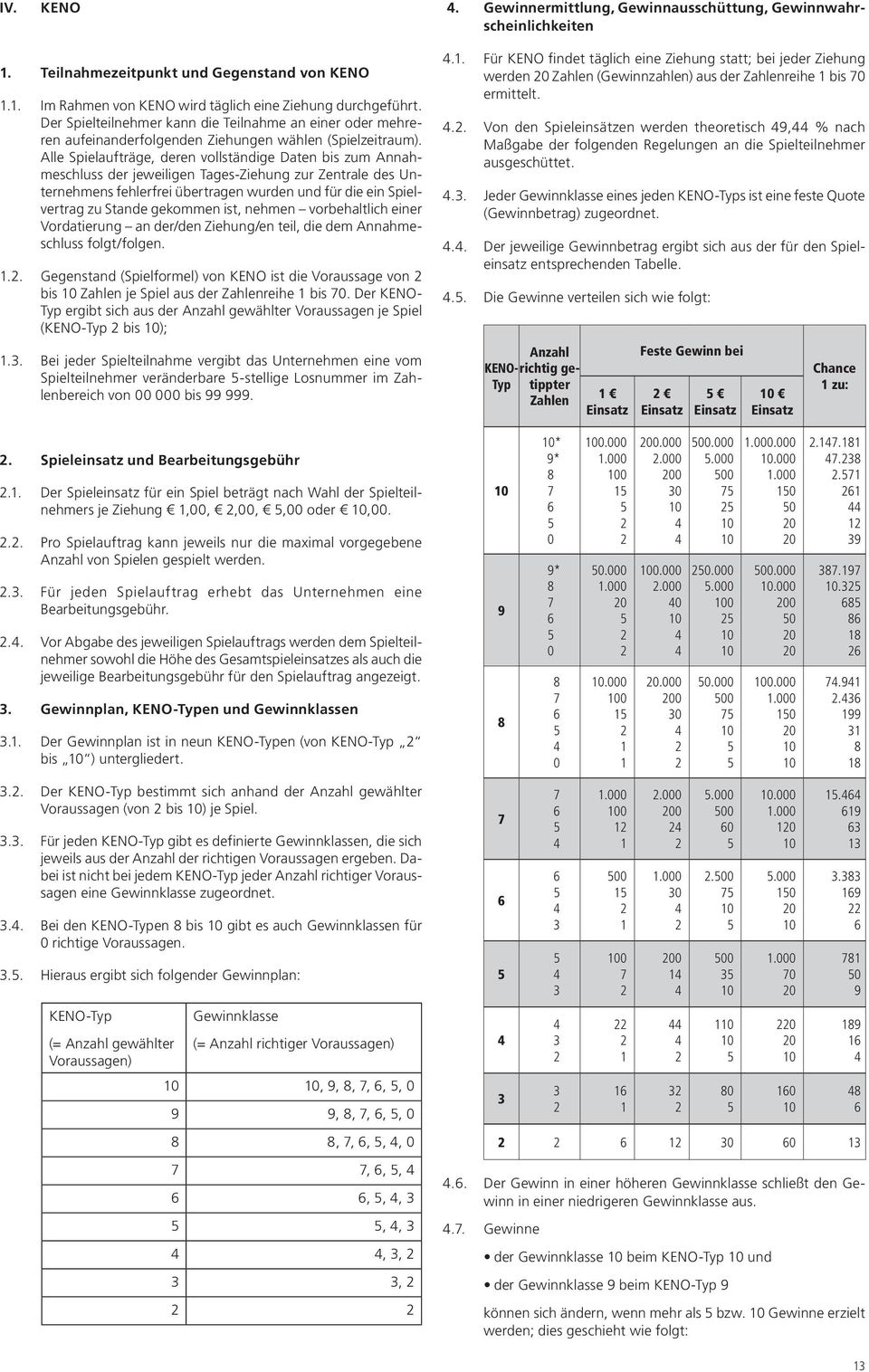 Alle Spielaufträge, deren vollständige Daten bis zum Annahmeschluss der jeweiligen Tages-Ziehung zur Zentrale des Unternehmens fehlerfrei übertragen wurden und für die ein Spielvertrag zu Stande