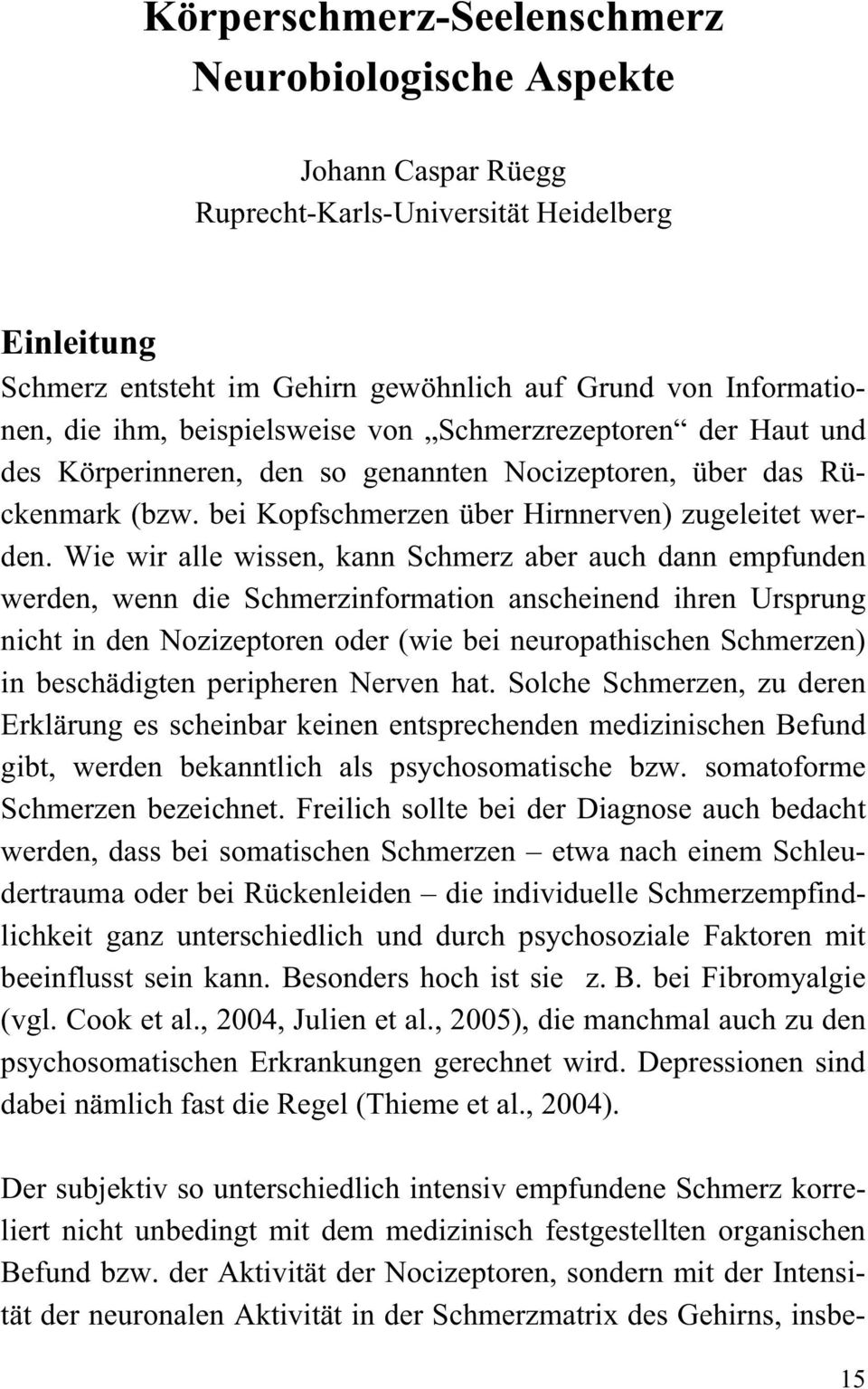 Wie wir alle wissen, kann Schmerz aber auch dann empfunden werden, wenn die Schmerzinformation anscheinend ihren Ursprung nicht in den Nozizeptoren oder (wie bei neuropathischen Schmerzen) in