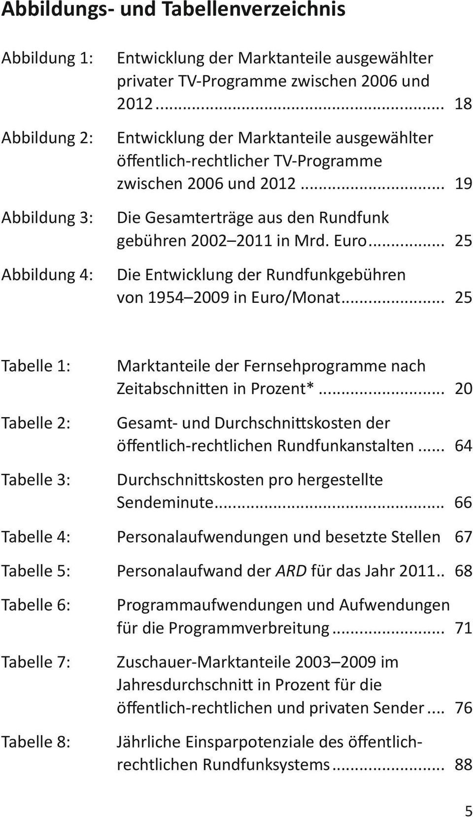 .. 25 Die Entwicklung der Rundfunkgebühren von 1954 2009 in Euro/Monat... 25 Tabelle 1: Tabelle 2: Tabelle 3: Marktanteile der Fernsehprogramme nach Zeitabschnitten in Prozent*.