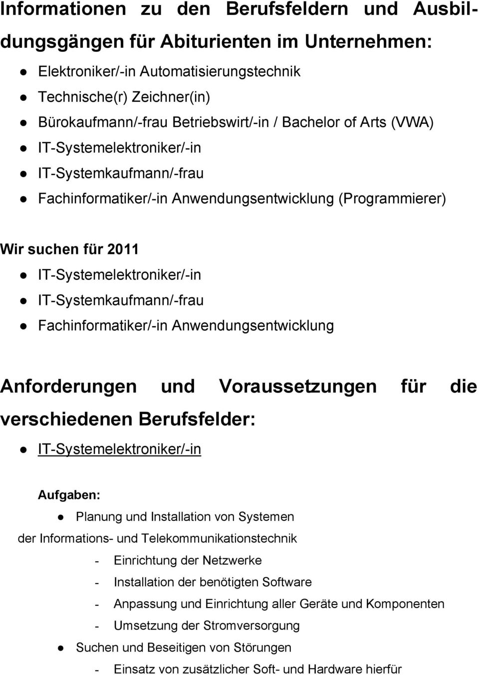 IT-Systemkaufmann/-frau Fachinformatiker/-in Anwendungsentwicklung Anforderungen und Voraussetzungen für die verschiedenen Berufsfelder: IT-Systemelektroniker/-in Aufgaben: Planung und Installation