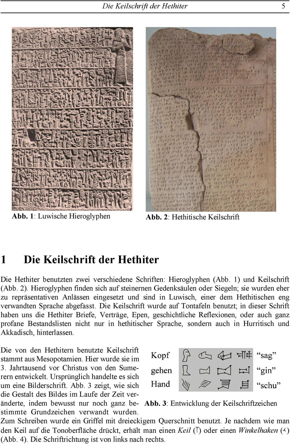 Hieroglyphen finden sich auf steinernen Gedenksäulen oder Siegeln; sie wurden eher zu repräsentativen Anlässen eingesetzt und sind in Luwisch, einer dem Hethitischen eng verwandten Sprache abgefasst.