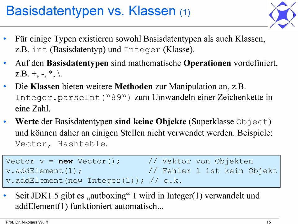 parseInt( 89 ) zum Umwandeln einer Zeichenkette in eine Zahl. Werte der Basisdatentypen sind keine Objekte (Superklasse Object) und können daher an einigen Stellen nicht verwendet werden.