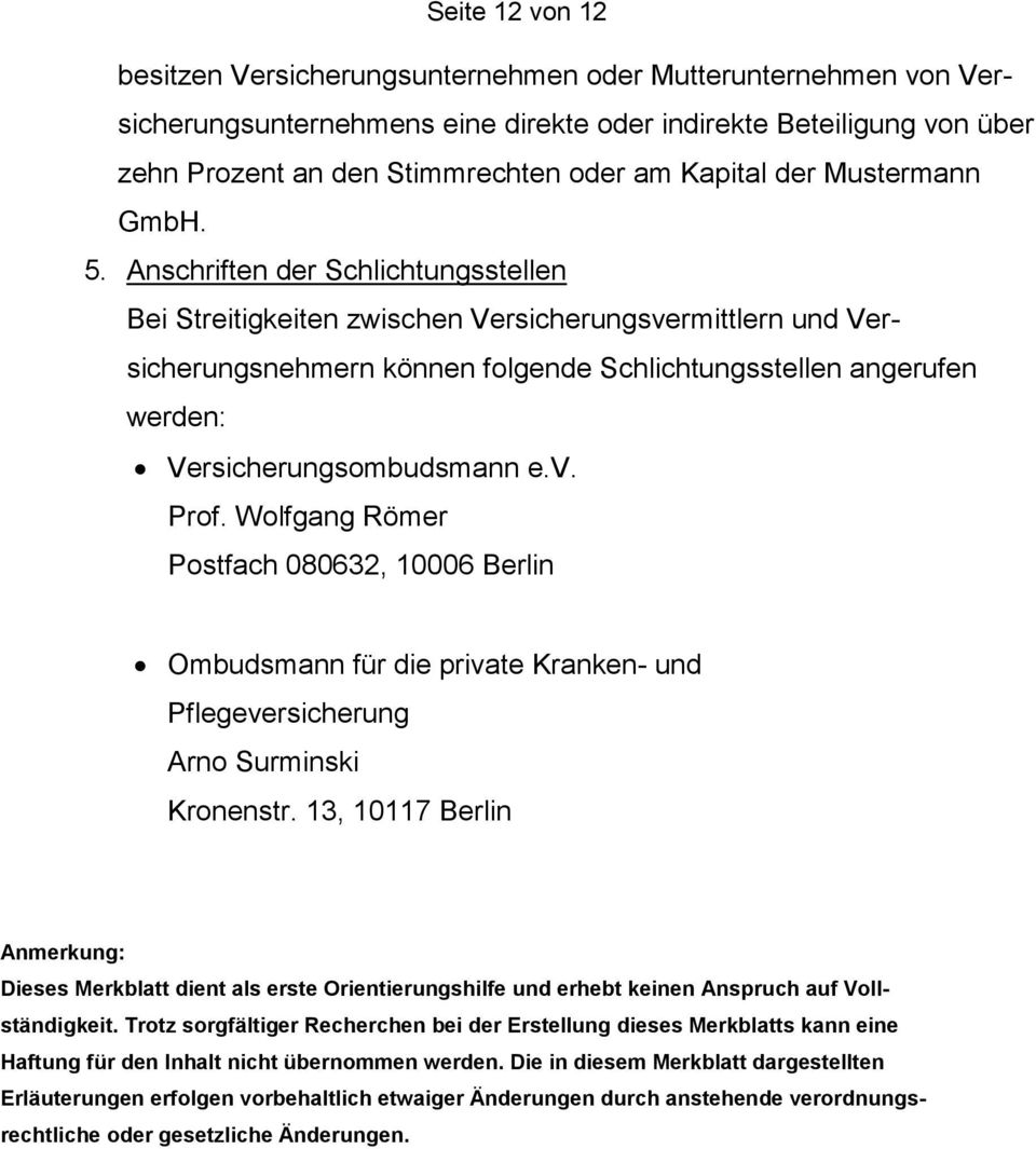 Anschriften der Schlichtungsstellen Bei Streitigkeiten zwischen Versicherungsvermittlern und Versicherungsnehmern können folgende Schlichtungsstellen angerufen werden: Versicherungsombudsmann e.v. Prof.