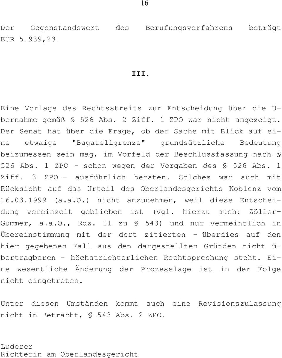 1 ZPO - schon wegen der Vorgaben des 526 Abs. 1 Ziff. 3 ZPO - ausführlich beraten. Solches war auch mit Rücksicht auf das Urteil des Oberlandesgerichts Koblenz vom 16.03.1999 (a.a.o.) nicht anzunehmen, weil diese Entscheidung vereinzelt geblieben ist (vgl.