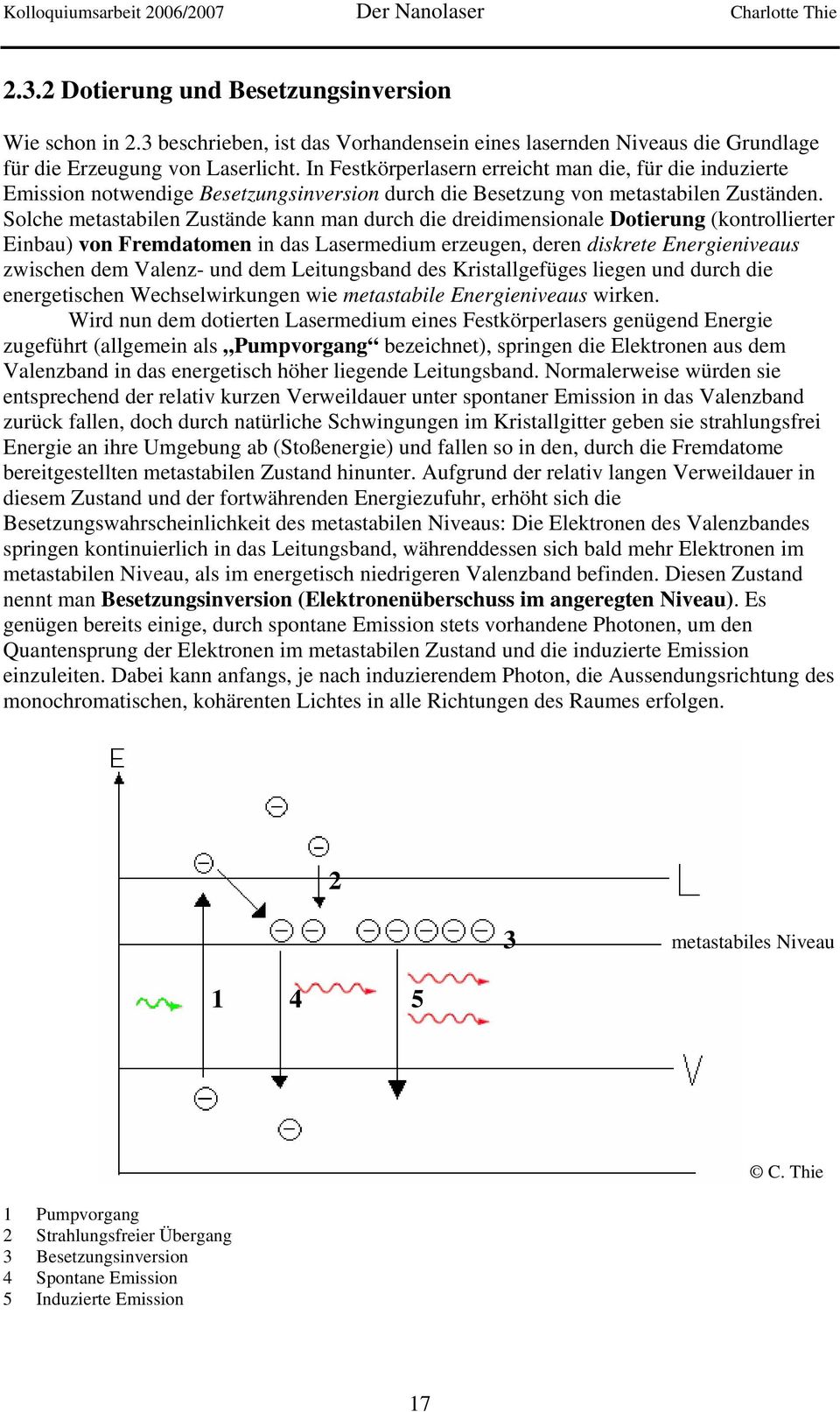 Solche metastabilen Zustände kann man durch die dreidimensionale Dotierung (kontrollierter Einbau) von Fremdatomen in das Lasermedium erzeugen, deren diskrete Energieniveaus zwischen dem Valenz- und