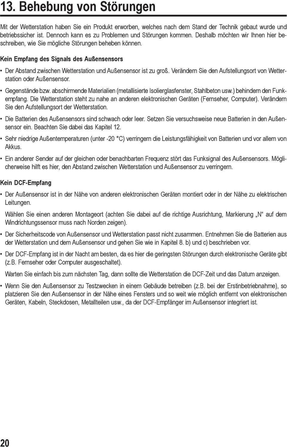 Kein Empfang des Signals des Außensensors Der Abstand zwischen Wetterstation und Außensensor ist zu groß. Verändern Sie den Aufstellungsort von Wetterstation oder Außensensor. Gegenstände bzw.