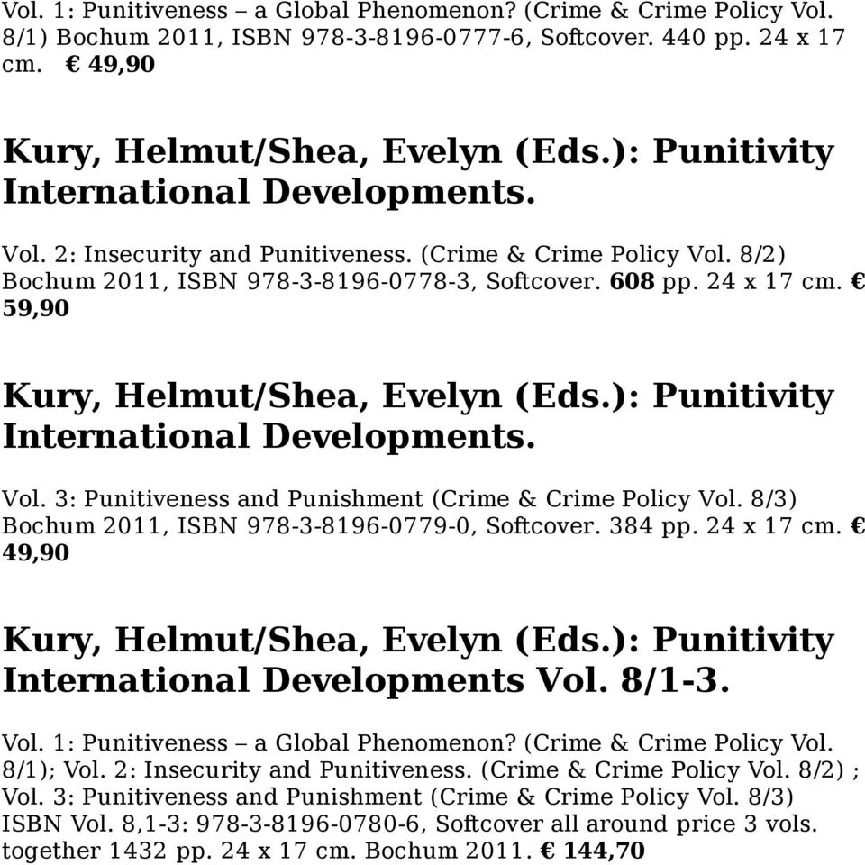 59,90 Kury, Helmut/Shea, Evelyn (Eds.): Punitivity International Developments. Vol. 3: Punitiveness and Punishment (Crime & Crime Policy Vol. 8/3) Bochum 2011, ISBN 978-3-8196-0779-0, Softcover.