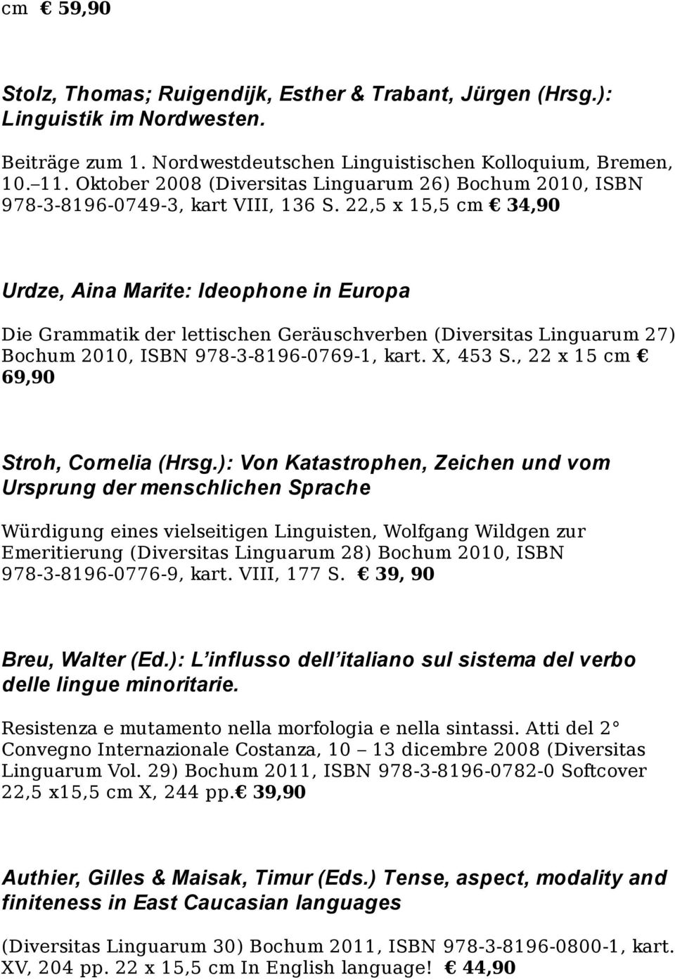 22,5 x 15,5 cm 34,90 Urdze, Aina Marite: Ideophone in Europa Die Grammatik der lettischen Geräuschverben (Diversitas Linguarum 27) Bochum 2010, ISBN 978-3-8196-0769-1, kart. X, 453 S.