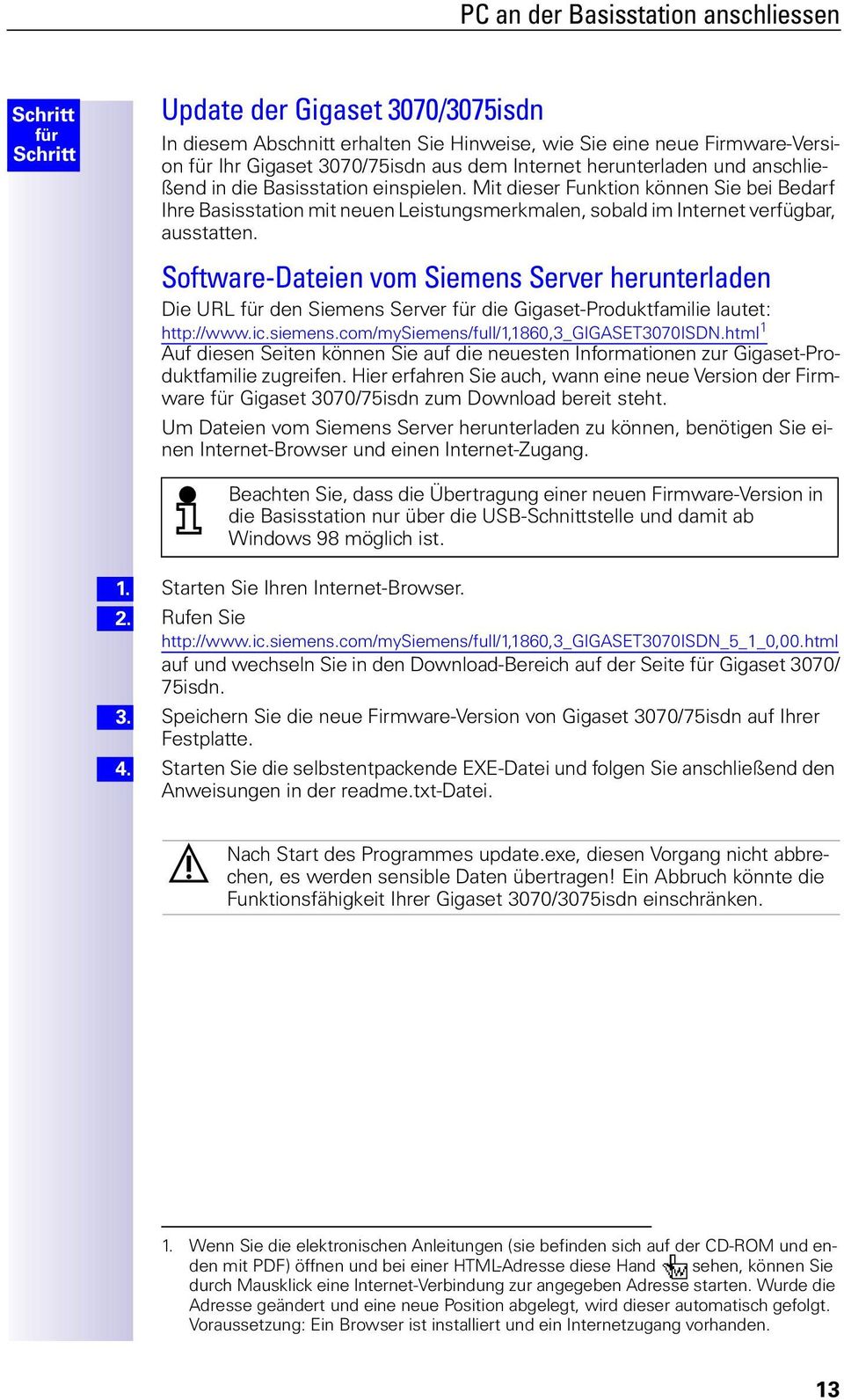 Software-Dateien vom Siemens Server herunterladen Die URL den Siemens Server die Gigaset-Produktfamilie lautet: http://www.ic.siemens.com/mysiemens/full/1,1860,3_gigaset3070isdn.