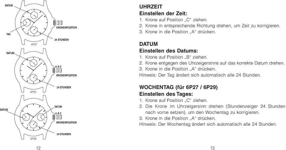 Hinweis: Der Tag ändert sich automatisch alle 24 Stunden. 6P23 24 STUNDEN WOCHENTAG (für 6P27 / 6P29) Einstellen des Tages: 1. Krone auf Position C ziehen. 2. Die Krone im Uhrzeigersinn drehen (Stundenzeiger 24 Stunden nach vorne setzen), um den Wochentag zu korrigieren.