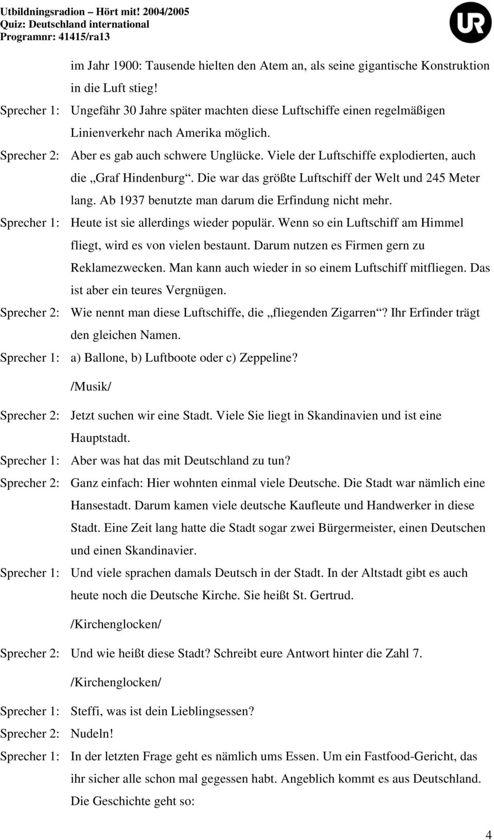 Viele der Luftschiffe explodierten, auch die Graf Hindenburg. Die war das größte Luftschiff der Welt und 245 Meter lang. Ab 1937 benutzte man darum die Erfindung nicht mehr.