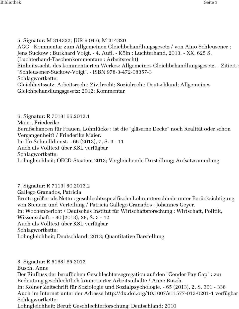 : "Schleusener-Suckow-Voigt". - ISBN 978-3-472-08357-3 Gleichheitssatz; Arbeitsrecht; Zivilrecht; Sozialrecht; Deutschland; Allgemeines Gleichbehandlungsgesetz; 2012; Kommentar 6. Signatur: R 7018 66.