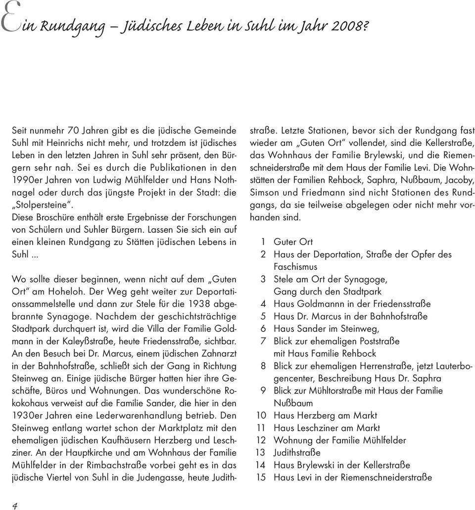 Sei es durch die Publikationen in den 1990er Jahren von Ludwig Mühlfelder und Hans Nothnagel oder durch das jüngste Projekt in der Stadt: die Stolpersteine.