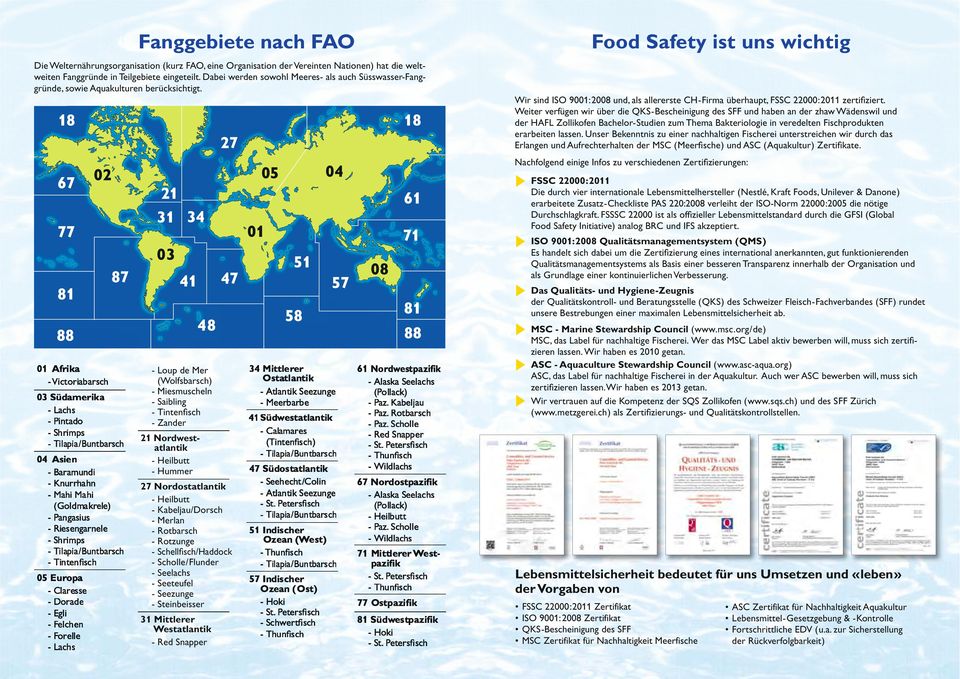 Weiter verfügen wir über die QKS-Bescheinigung des SFF und haben an der zhaw Wädenswil und der HAFL Zollikofen Bachelor-Studien zum Thema Bakteriologie in veredelten Fischprodukten erarbeiten lassen.